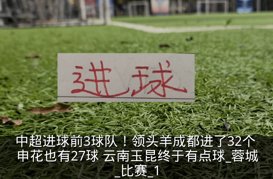 中超进球前3球队!领头羊成都进了32个 申花也有27球 云南玉昆终于有点球_蓉城_比赛_1